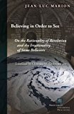 Believing in Order to See On the Rationality of Revelation and the Irrationality of Some Believers  9780823275854 Front Cover