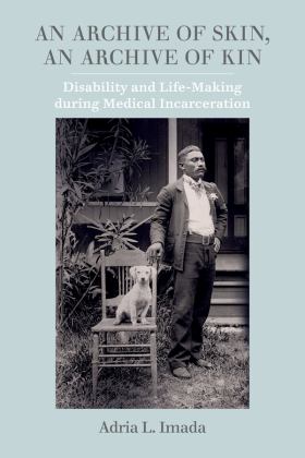 Archive of Skin, an Archive of Kin Disability and Life-Making During Medical Incarceration  9780520343856 Front Cover