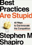 Best Practices Are Stupid 40 Ways to Out-Innovate the Competition 2011 9781591843856 Front Cover
