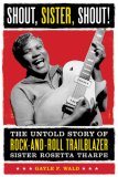 Shout, Sister, Shout! The Untold Story of Rock-and-Roll Trailblazer Sister Rosetta Tharpe 2008 9780807009857 Front Cover