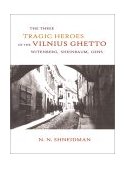 Three Tragic Heroes of the Vilnius Ghetto Witenberg, Sheinbaum, Gens 2010 9780889627857 Front Cover