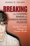 Breaking the Learning Barrier for Underachieving Students Practical Teaching Strategies for Dramatic Results
