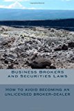 Business Brokers and Securities Laws How to Avoid Becoming an Unlicensed Broker-Dealer 2013 9781493638857 Front Cover