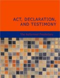 Act Declaration and Testimony For the Whole of our Covenanted Reformation as Attained to and Established in Britain and Ireland; Particularly Betwixt the Years 1638 and 1649 Inclusive 2007 9781426484858 Front Cover