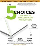 The 5 Choices: Achieving Extraordinary Productivity... Without Getting Buried Alive 2014 9781442381858 Front Cover