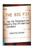Big Fix How the Pharmaceutical Industry Rips off American Consumers 2003 9781586481858 Front Cover