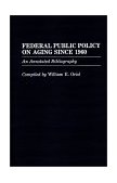 Federal Public Policy on Aging Since 1960 An Annotated Bibliography 1987 9780313252860 Front Cover