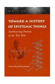 Toward a History of Epistemic Things Synthesizing Proteins in the Test Tube cover art