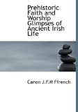 Prehistoric Faith and Worship Glimpses of Ancient Irish Life 2009 9781115363860 Front Cover