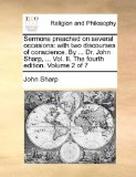 Sermons Preached on Several Occasions : With two discourses of conscience. by ... Dr. John Sharp, ... Vol. II. the fourth edition. Volume 2 Of 7 2010 9781140943860 Front Cover