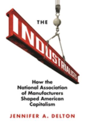 Industrialists How the National Association of Manufacturers Shaped American Capitalism  9780691167862 Front Cover