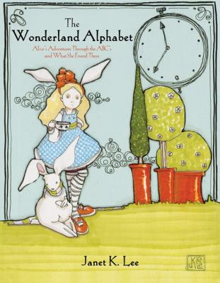 Wonderland Alphabet Alice's Adventures Through the ABCs and What She Found There 2012 9781936393862 Front Cover