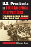 U. S. Presidents and Latin American Interventions Pursuing Regime Change in the Cold War cover art