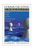 Communicating Unreality Modern Media and the Reconstruction of Reality 1999 9780761919865 Front Cover