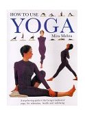 How to Use Yoga A Step-by-Step Guide to the Lyengar Method of Yoga for Relaxation, Health and Well-Being  9780962713866 Front Cover