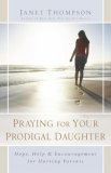 Praying for Your Prodigal Daughter Hope, Help and Encouragement for Hurting Parents 2008 9781416551867 Front Cover