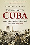 Visions of Power in Cuba Revolution, Redemption, and Resistance, 1959-1971 cover art