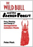 Wild Bull and the Sacred Forest Form, Meaning, and Change in Senegambian Initiation Masks 2011 9780521180870 Front Cover