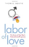 Labor of Love The Story of One Man's Extraordinary Pregnancy 2008 9781580052870 Front Cover