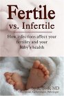 Fertile vs. Infertile How Infections Affect Your Fertility and Your Baby's Health 2004 9781587363870 Front Cover