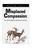 Misplaced Compassion The Animal Rights Movement Exposed 2001 9780595175871 Front Cover