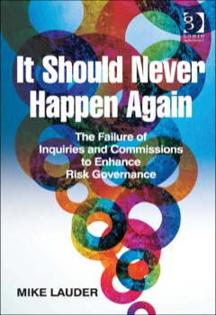 It Should Never Happen Again the Failure of Enquiries and Commissions to Improve Risk Governance 2013 9781472413871 Front Cover