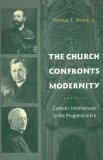 Church Confronts Modernity Catholic Intellectuals and the Progressive Era