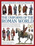 Illustrated Encyclopedia of the Uniforms of the Roman World A Detailed Study of the Armies of Rome and Their Enemies, Including the Etruscans, Samnites, Carthaginians, Celts, Macedonians, Gauls, Huns, Sassanids, Persians and Turks  9780754823872 Front Cover