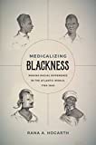 Medicalizing Blackness Making Racial Difference in the Atlantic World, 1780-1840  9781469632872 Front Cover