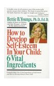 How to Develop Self-Esteem in Your Child: 6 Vital Ingredients 6 Vital Ingredients 1992 9780449906873 Front Cover