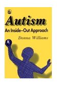 Autism: an Inside-Out Approach An Innovative Look at the 'Mechanics' of 'Autism' and Its Developmental 'Cousins' 1996 9781853023873 Front Cover