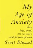 My Age of Anxiety Fear, Hope, Dread, and the Search for Peace of Mind 2014 9780307269874 Front Cover