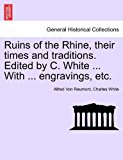 Ruins of the Rhine, their times and traditions. Edited by C. White ... with ... engravings, Etc 2011 9781240918874 Front Cover
