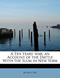 Ten Years' War; an Account of the Dattle with the Slum in New York 2011 9781241292874 Front Cover