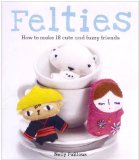 Felties How to Make 18 Cute and Fuzzy Friends 2009 9781905695874 Front Cover