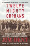 Twelve Mighty Orphans The Inspiring True Story of the Mighty Mites Who Ruled Texas Football 2008 9780312384876 Front Cover