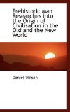 Prehistoric Man Researches into the Origin of Civilisation in the Old and the New World 2009 9781115363877 Front Cover
