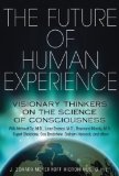 Future of Human Experience Visionary Thinkers on the Science of Consciousness 2013 9781620550878 Front Cover
