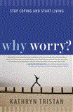 Why Worry? Stop Coping and Start Living 2012 9781582703879 Front Cover