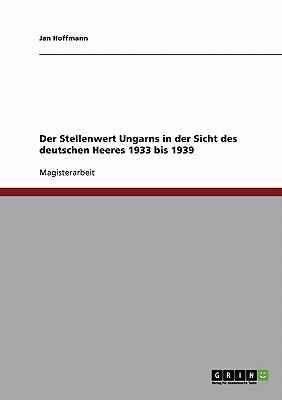Der Stellenwert Ungarns in der Sicht des deutschen Heeres 1933 bis 1939 2007 9783638877879 Front Cover