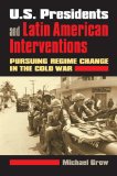 U. S. Presidents and Latin American Interventions Pursuing Regime Change in the Cold War