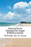 How to Live in Vietnam for under $300 a Month Working 10 Hours a Month 2013 9781484881880 Front Cover
