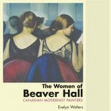 Women of Beaver Hall Canadian Modernist Painters 2005 9781550025880 Front Cover