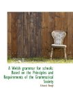 Welsh Grammar for Schools : Based on the Principles and Requirements of the Grammatical Society 2009 9781110158881 Front Cover