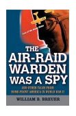 Air-Raid Warden Was a Spy And Other Tales from Home-Front America in World War II 2003 9780471234883 Front Cover