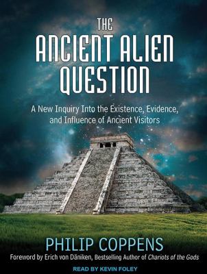 The Ancient Alien Question: A New Inquiry into the Existence, Evidence, and Influence of Ancient Visitors 2011 9781452605883 Front Cover