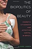 Biopolitics of Beauty Cosmetic Citizenship and Affective Capital in Brazil  9780520293885 Front Cover