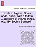 Travels in Algeirs, Spain, Andc Andc with a Faithful Account of the Algerines, etc [by Sophia Barnard ] 2011 9781241492885 Front Cover