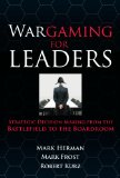 Wargaming for Leaders Strategic Decision Making from the Battlefield to the Boardroom cover art