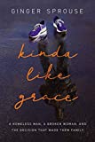 Kinda Like Grace A Homeless Man, a Broken Woman, and the Decision That Made Them Family  9781400207886 Front Cover